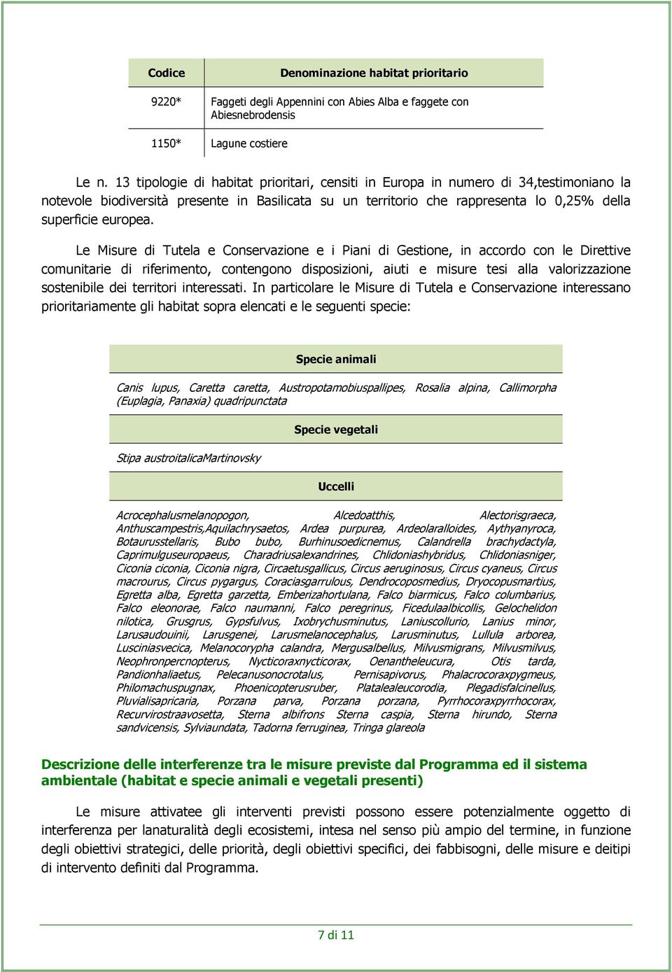 Le Misure di Tutela e Conservazione e i Piani di Gestione, in accordo con le Direttive comunitarie di riferimento, contengono disposizioni, aiuti e misure tesi alla valorizzazione sostenibile dei