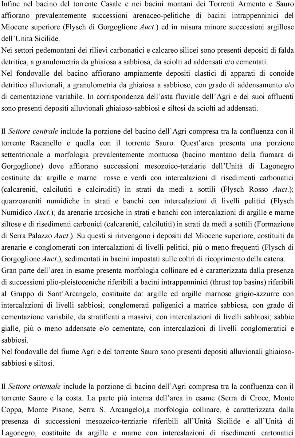 Nei settori pedemontani dei rilievi carbonatici e calcareo silicei sono presenti depositi di falda detritica, a granulometria da ghiaiosa a sabbiosa, da sciolti ad addensati e/o cementati.