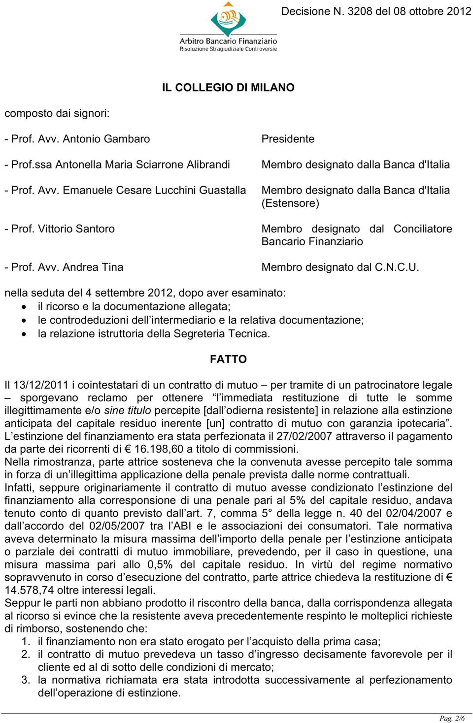 nella seduta del 4 settembre 2012, dopo aver esaminato: il ricorso e la documentazione allegata; le controdeduzioni dell intermediario e la relativa documentazione; la relazione istruttoria della