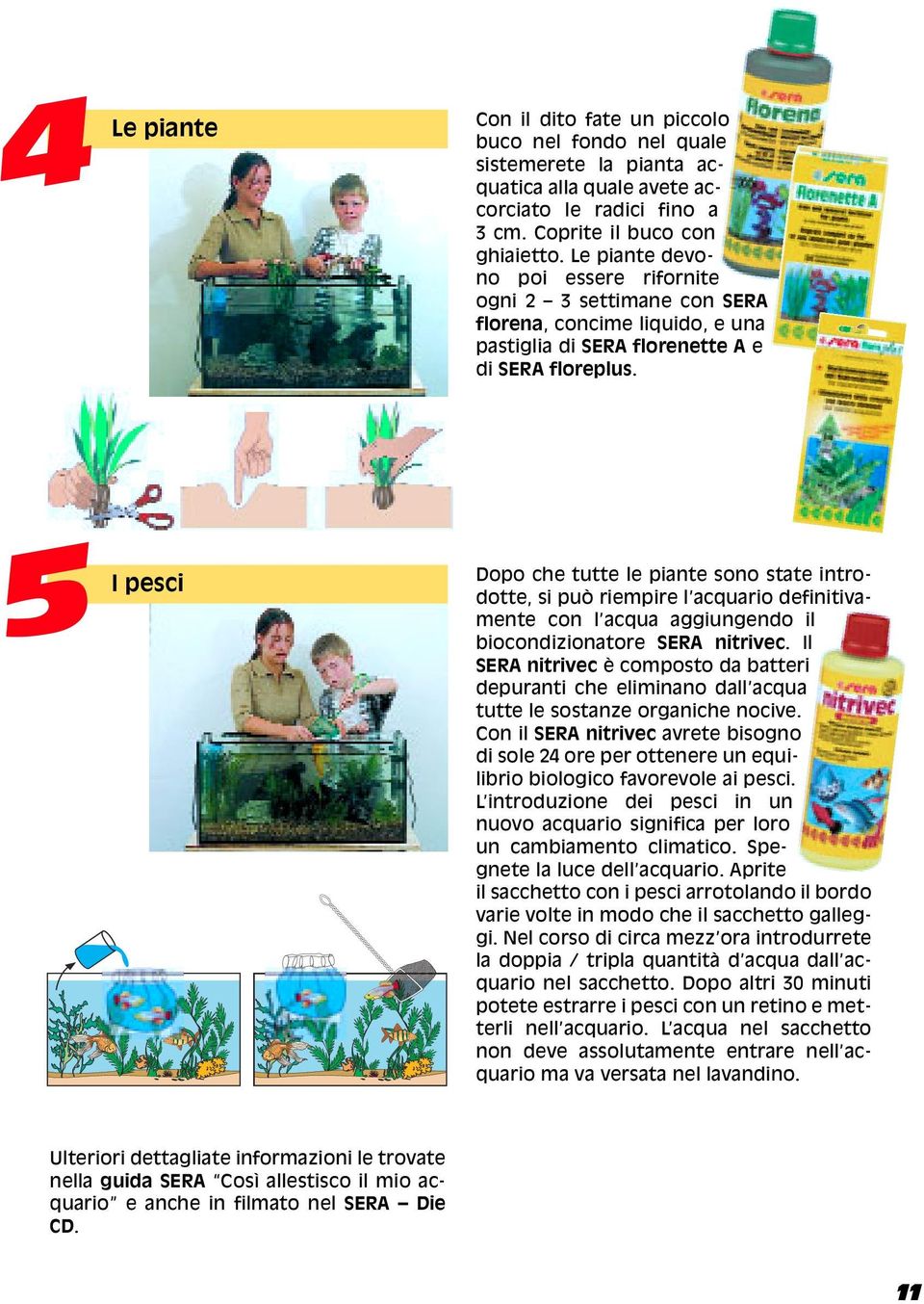 5 I pesci Dopo che tutte le piante sono state introdotte, si può riempire l acquario definitivamente con l acqua aggiungendo il biocondizionatore SERA nitrivec.