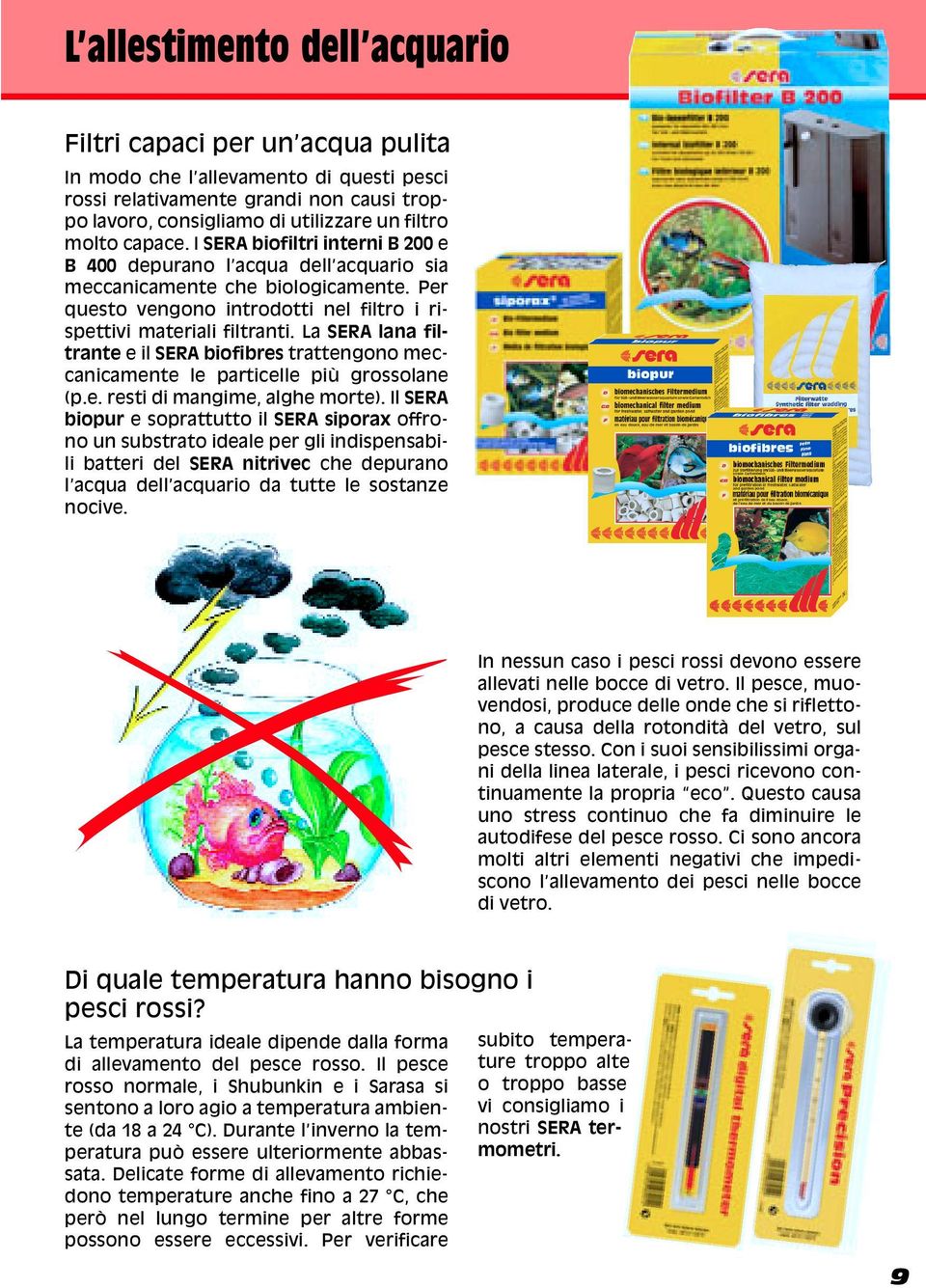 La SERA lana filtrante e il SERA biofibres trattengono meccanicamente le particelle più grossolane (p.e. resti di mangime, alghe morte).