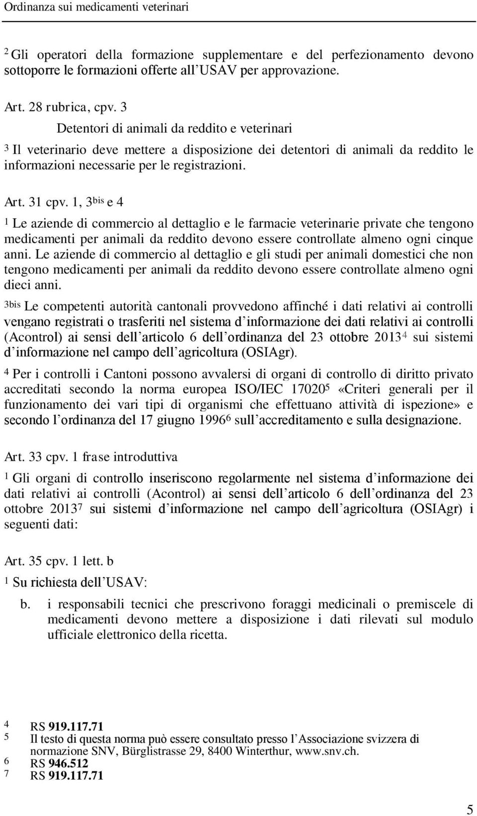 1, 3 bis e 4 1 Le aziende di commercio al dettaglio e le farmacie veterinarie private che tengono medicamenti per animali da reddito devono essere controllate almeno ogni cinque anni.