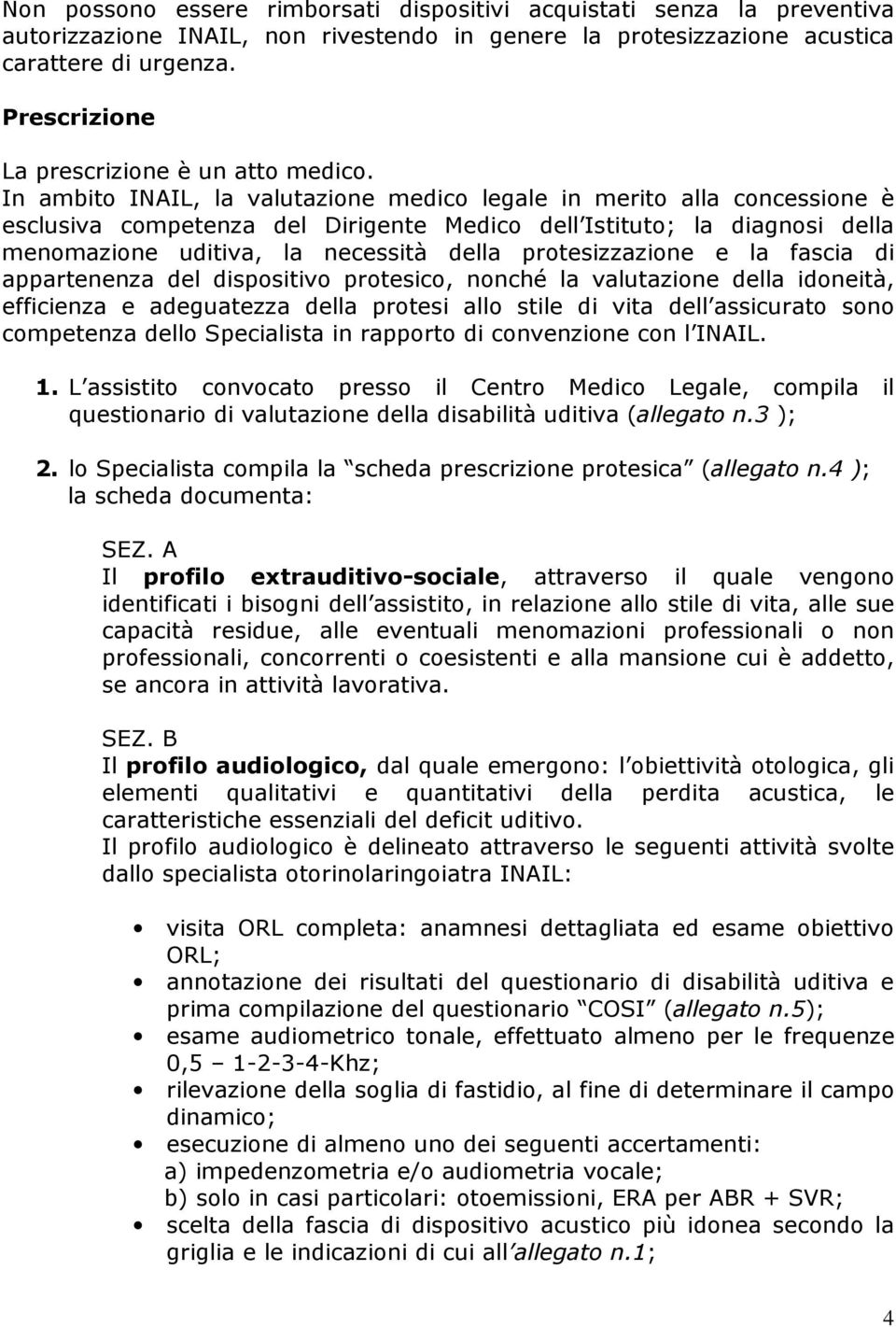 In ambito INAIL, la valutazione medico legale in merito alla concessione è esclusiva competenza del Dirigente Medico dell Istituto; la diagnosi della menomazione uditiva, la necessità della