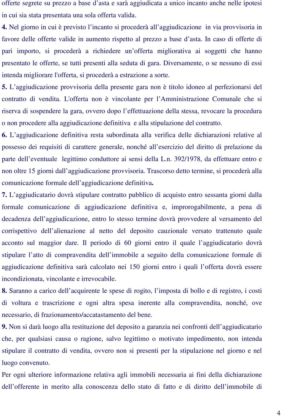 In caso di offerte di pari importo, si procederà a richiedere un offerta migliorativa ai soggetti che hanno presentato le offerte, se tutti presenti alla seduta di gara.