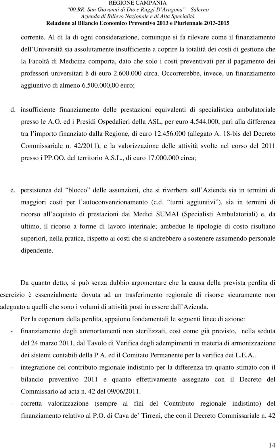 comporta, dato che solo i costi preventivati per il pagamento dei professori universitari è di euro 2.600.000 circa. Occorrerebbe, invece, un finanziamento aggiuntivo di almeno 6.500.000,00 euro; d.