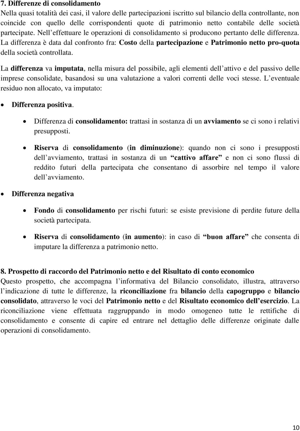 La differenza è data dal confronto fra: Costo della partecipazione e Patrimonio netto pro-quota della società controllata.