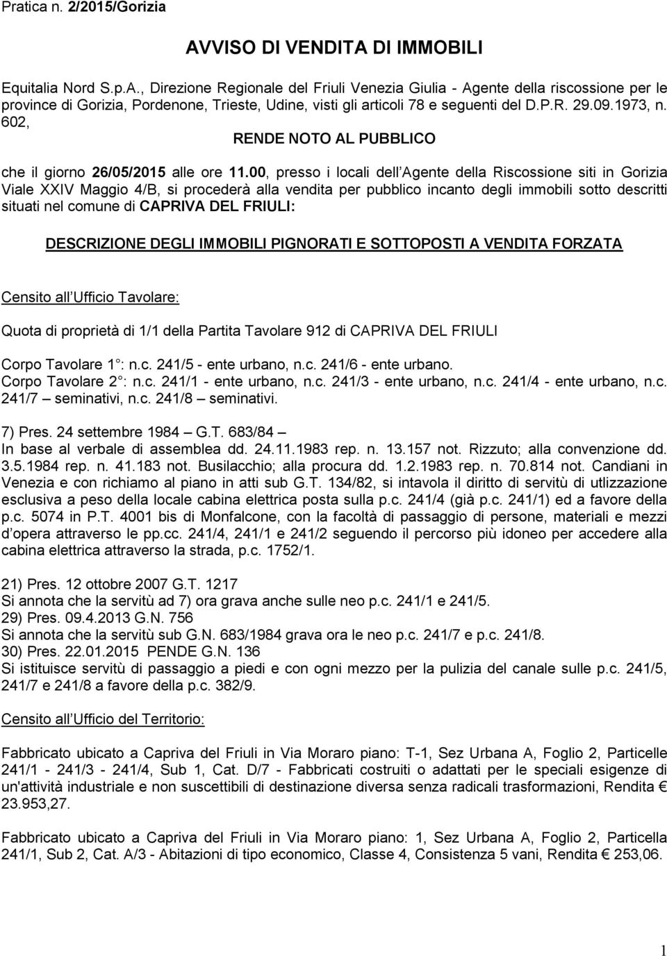 00, presso i locali dell Agente della Riscossione siti in Gorizia Viale XXIV Maggio 4/B, si procederà alla vendita per pubblico incanto degli immobili sotto descritti situati nel comune di CAPRIVA