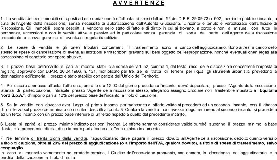 Gli immobili sopra descritti si vendono nello stato di fatto e di diritto in cui si trovano, a corpo e non a misura, con tutte le pertinenze, accessioni e con le servitù attive e passive ed in