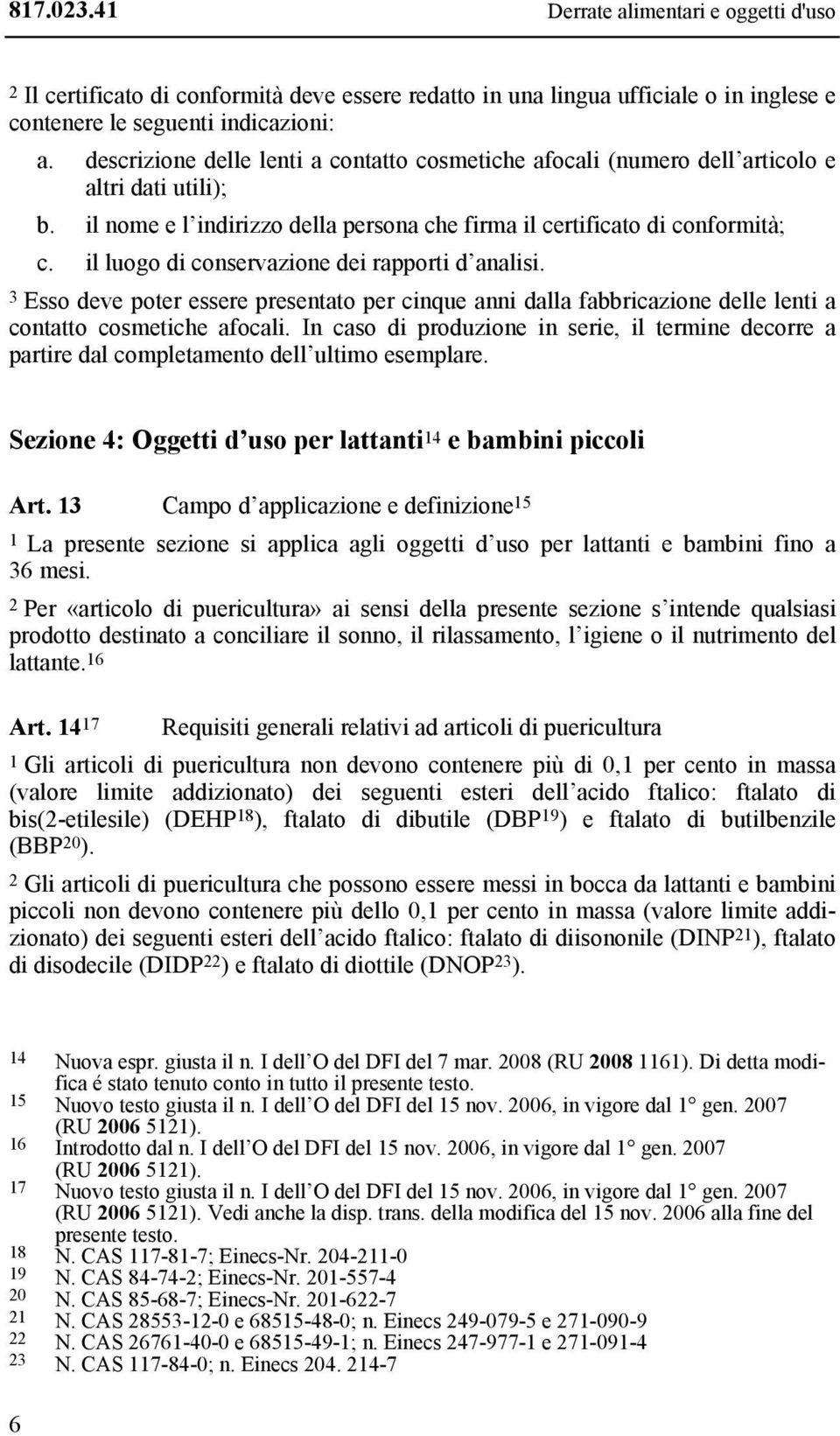 il luogo di conservazione dei rapporti d analisi. 3 Esso deve poter essere presentato per cinque anni dalla fabbricazione delle lenti a contatto cosmetiche afocali.