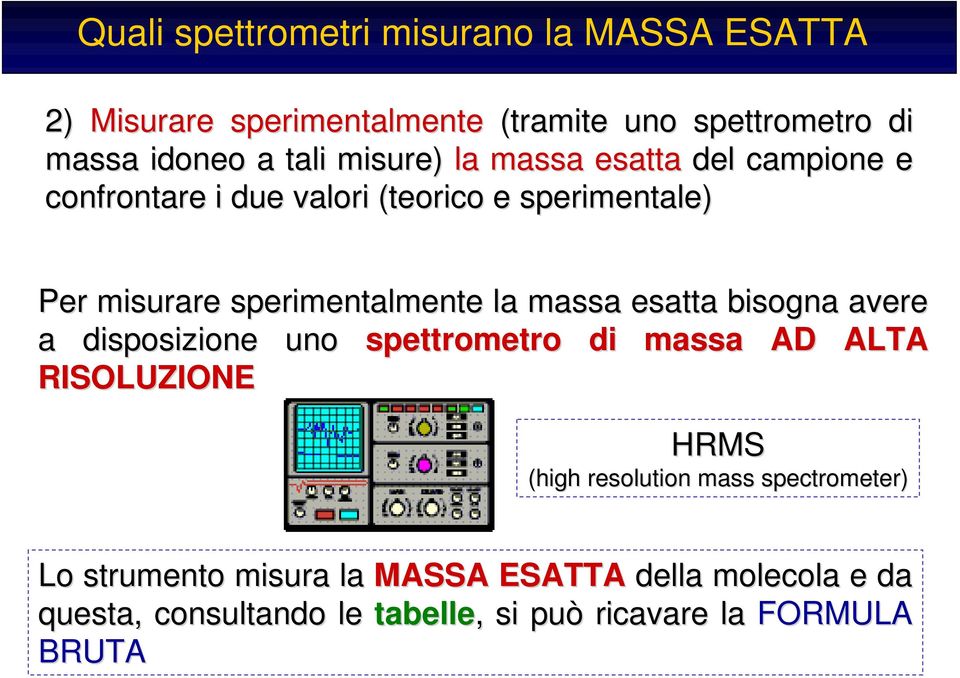 massa esatta bisogna avere a disposizione uno spettrometro di massa AD ALTA RISOLUZIONE HRMS (high resolution mass