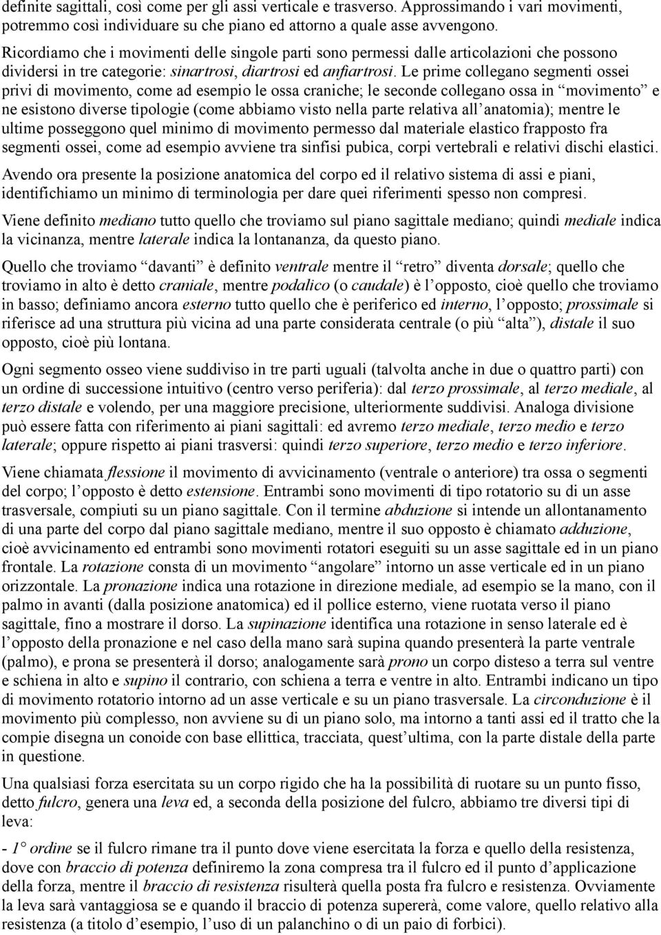 Le prime collegano segmenti ossei privi di movimento, come ad esempio le ossa craniche; le seconde collegano ossa in movimento e ne esistono diverse tipologie (come abbiamo visto nella parte relativa