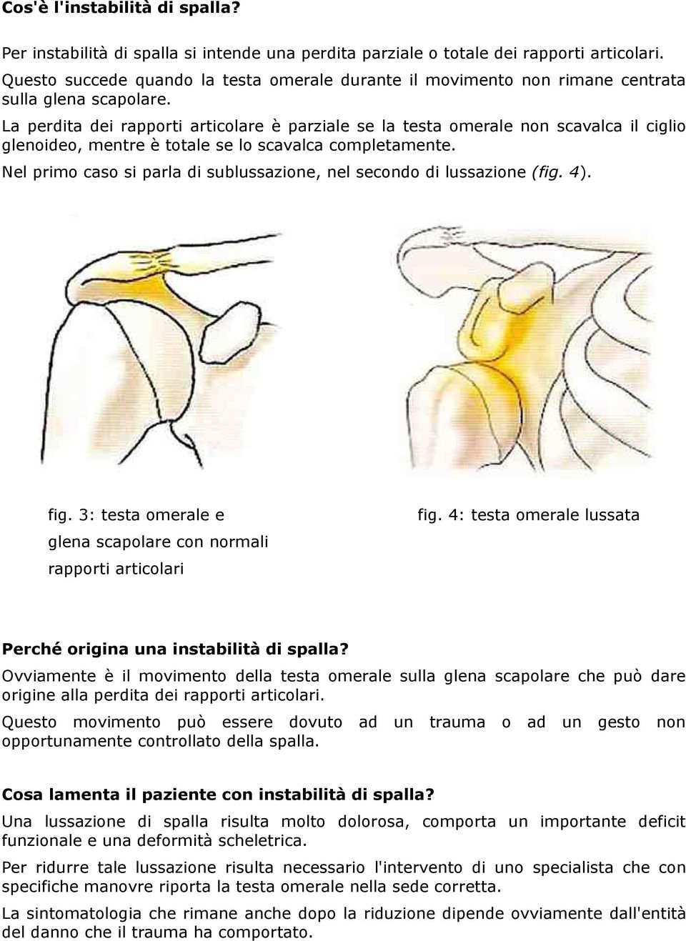 La perdita dei rapporti articolare è parziale se la testa omerale non scavalca il ciglio glenoideo, mentre è totale se lo scavalca completamente.