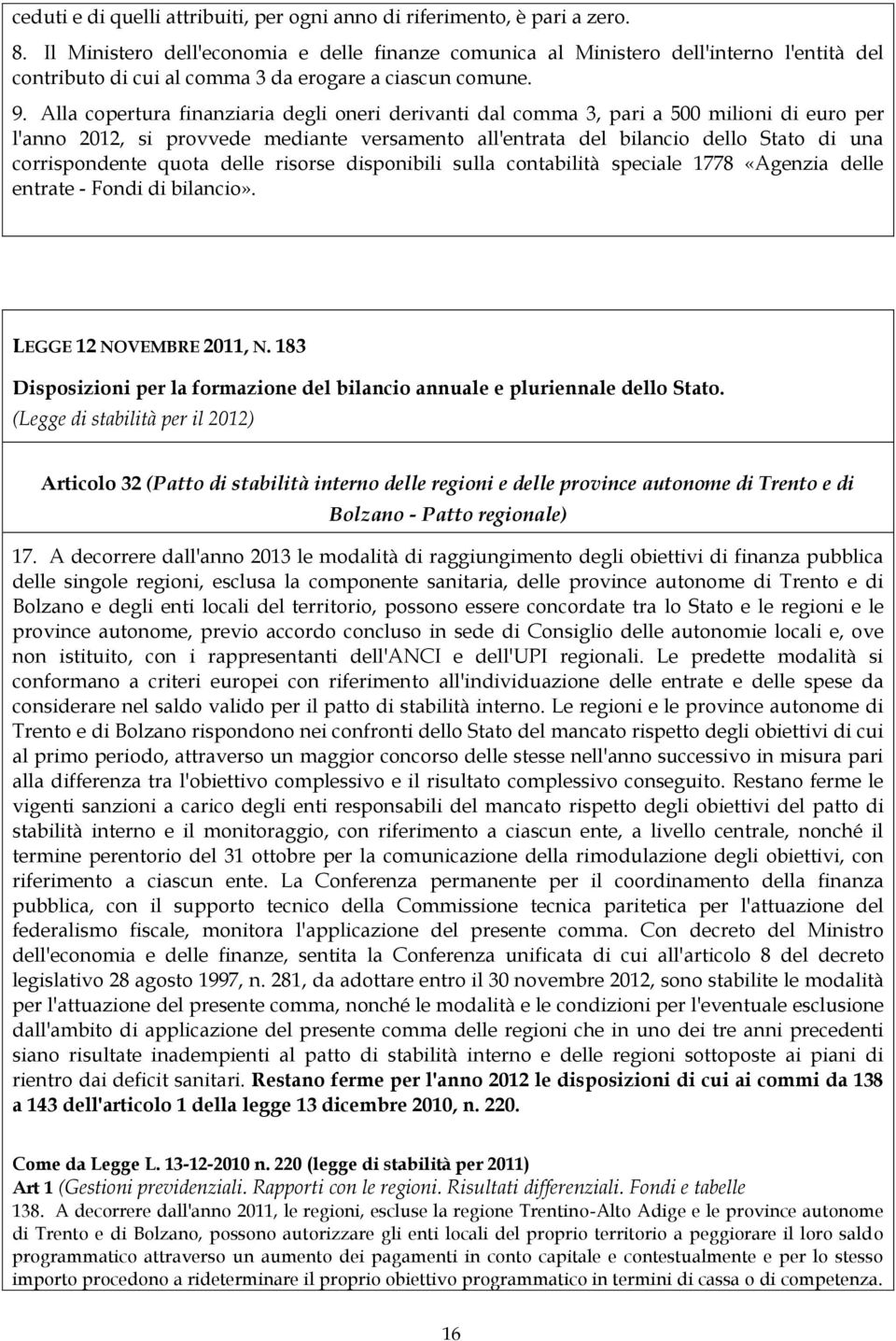 Alla copertura finanziaria degli oneri derivanti dal comma 3, pari a 500 milioni di euro per l'anno 2012, si provvede mediante versamento all'entrata del bilancio dello Stato di una corrispondente