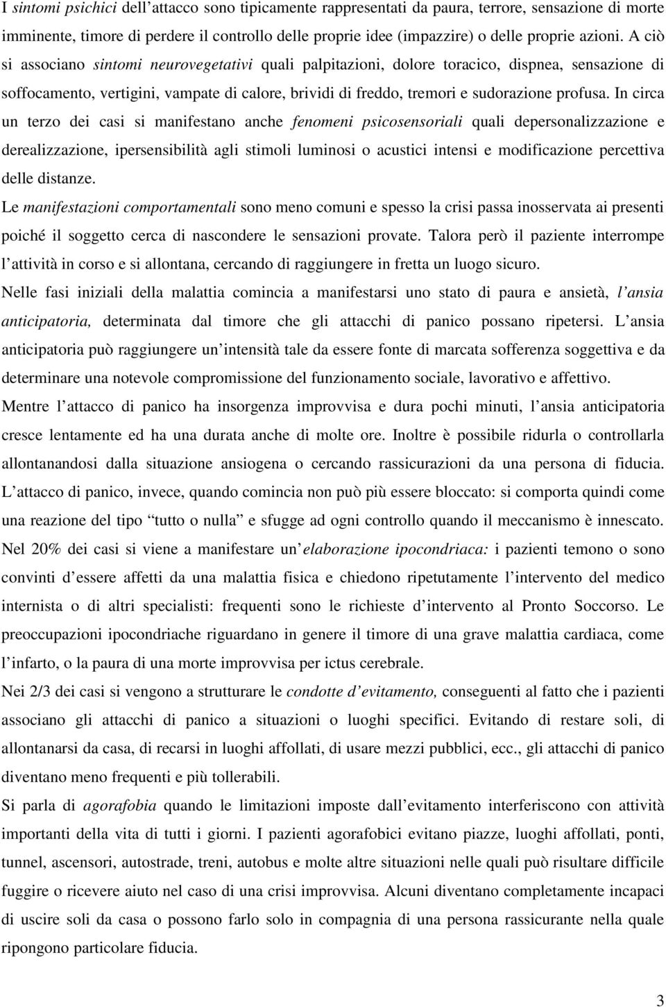 In circa un terzo dei casi si manifestano anche fenomeni psicosensoriali quali depersonalizzazione e derealizzazione, ipersensibilità agli stimoli luminosi o acustici intensi e modificazione