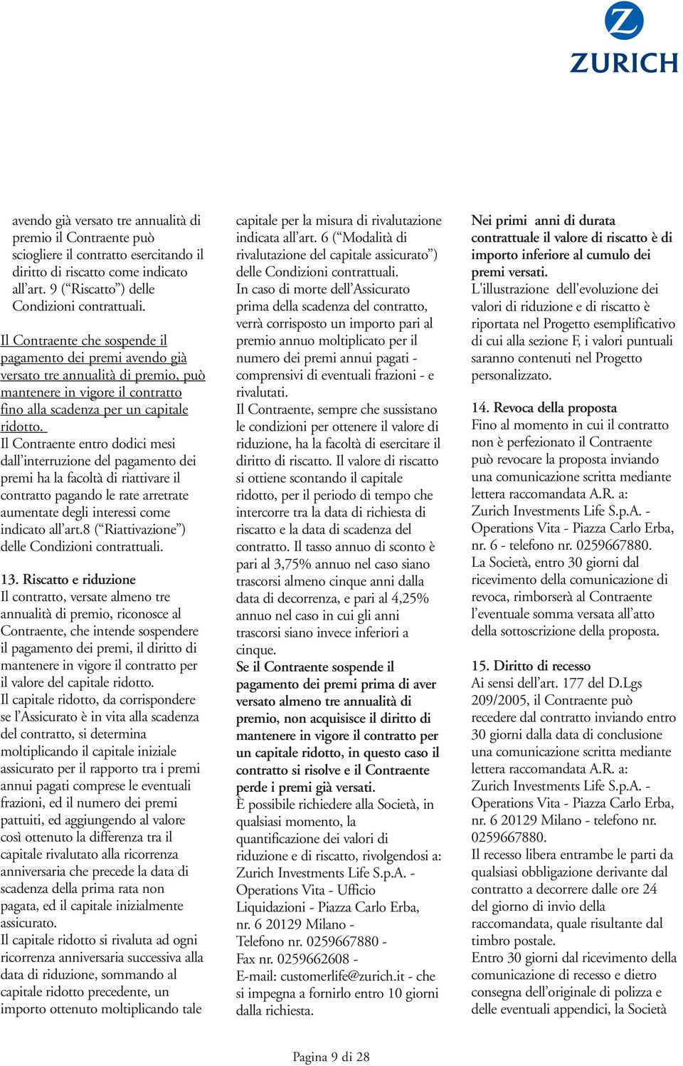 Il Contraente entro dodici mesi dall interruzione del pagamento dei premi ha la facoltà di riattivare il contratto pagando le rate arretrate aumentate degli interessi come indicato all art.