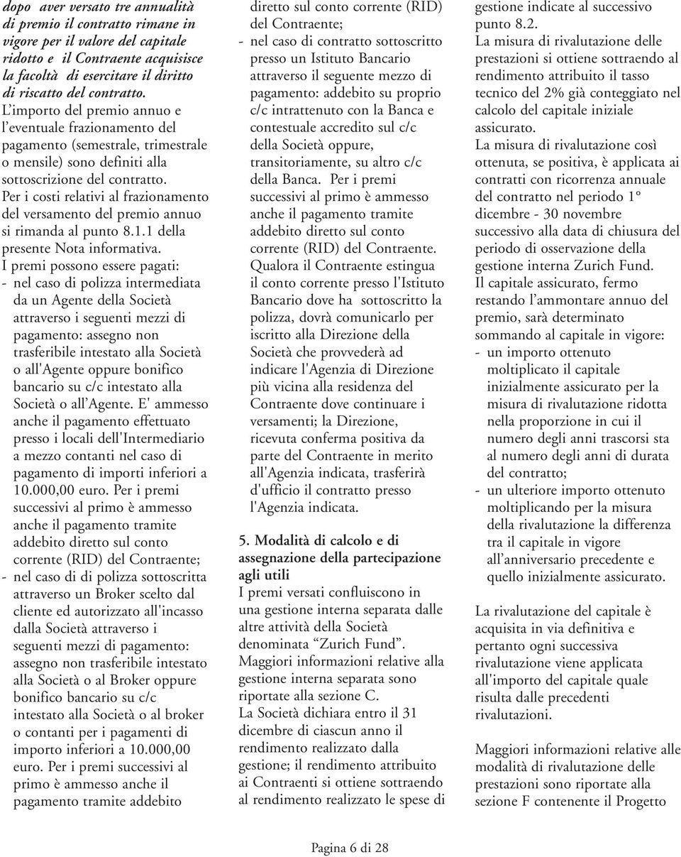 Per i costi relativi al frazionamento del versamento del premio annuo si rimanda al punto 8.1.1 della presente Nota informativa.