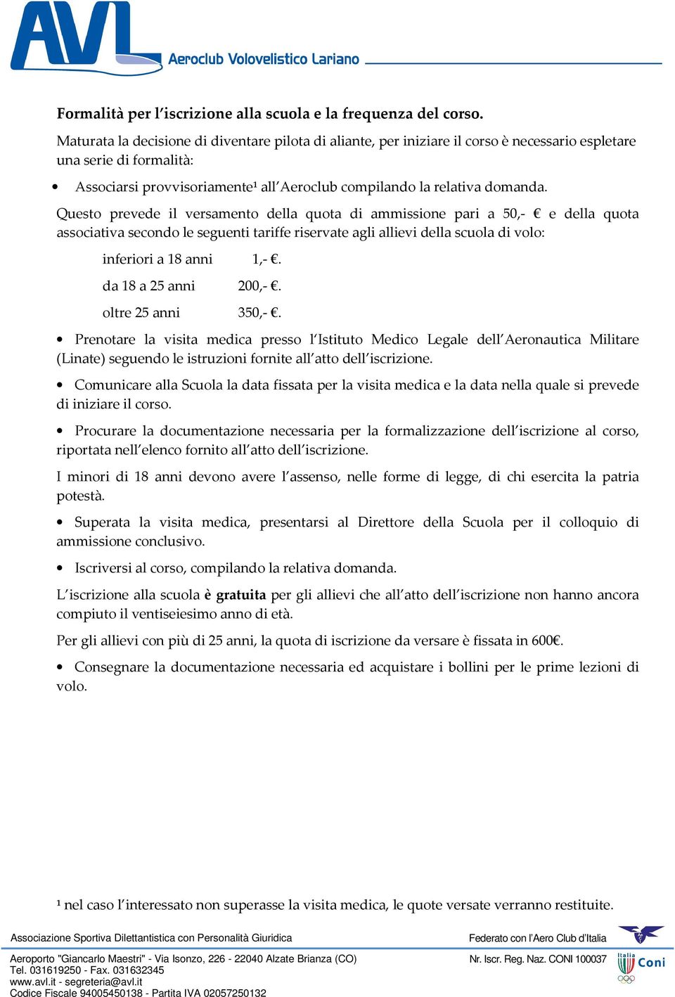 Questo prevede il versamento della quota di ammissione pari a 50,- e della quota associativa secondo le seguenti tariffe riservate agli allievi della scuola di volo: inferiori a 18 anni 1,-.