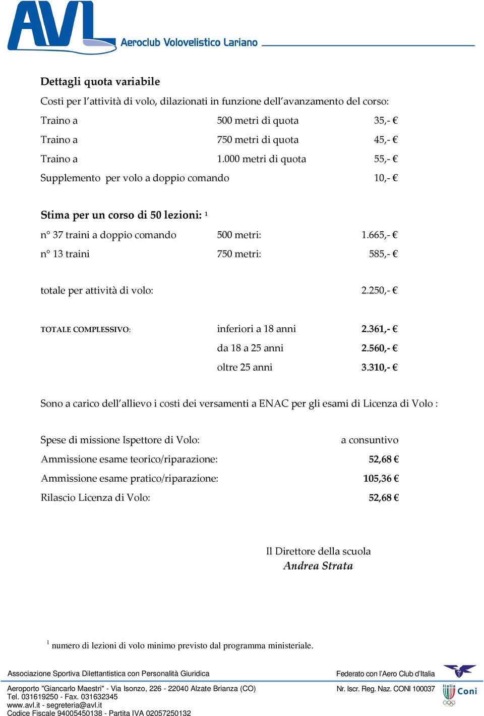 665,- n 13 traini 750 metri: 585,- totale per attività di volo: 2.250,- TOTALE COMPLESSIVO: inferiori a 18 anni 2.361,- da 18 a 25 anni 2.560,- oltre 25 anni 3.