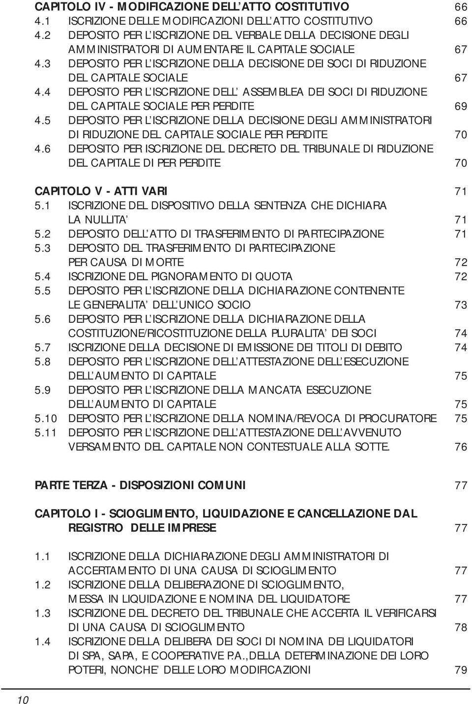 3 DEPOSITO PER L ISCRIZIONE DELLA DECISIONE DEI SOCI DI RIDUZIONE DEL CAPITALE SOCIALE 67 4.4 DEPOSITO PER L ISCRIZIONE DELL ASSEMBLEA DEI SOCI DI RIDUZIONE DEL CAPITALE SOCIALE PER PERDITE 69 4.