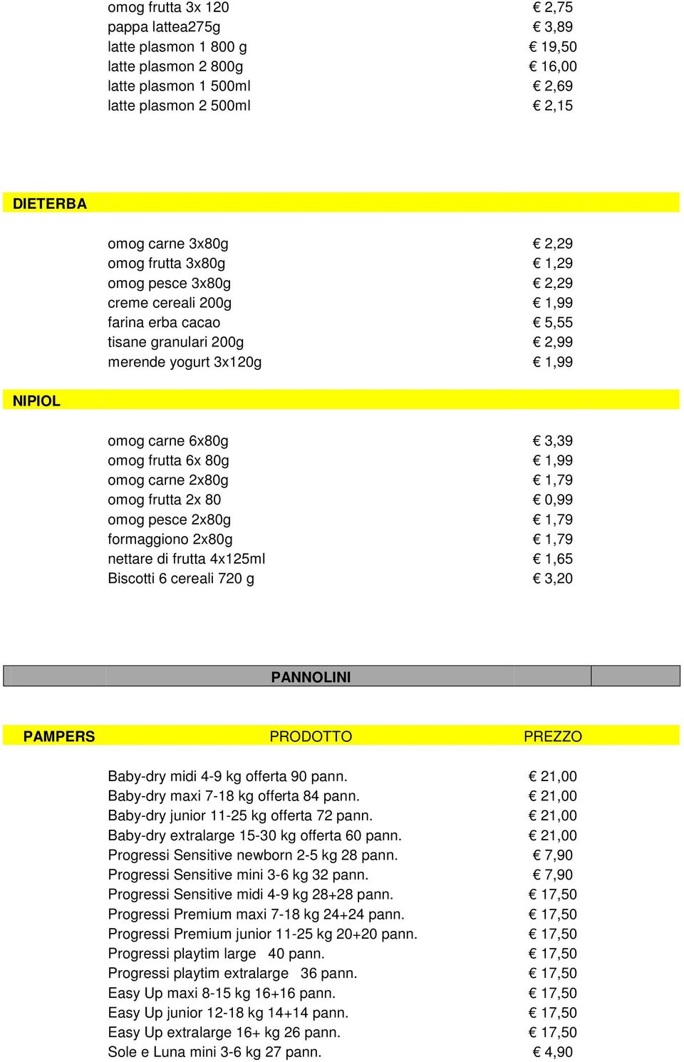 2x80g 1,79 omog frutta 2x 80 0,99 omog pesce 2x80g 1,79 formaggiono 2x80g 1,79 nettare di frutta 4x125ml 1,65 Biscotti 6 cereali 720 g 3,20 PANNOLINI PAMPERS PRODOTTO PREZZO Baby-dry midi 4-9 kg