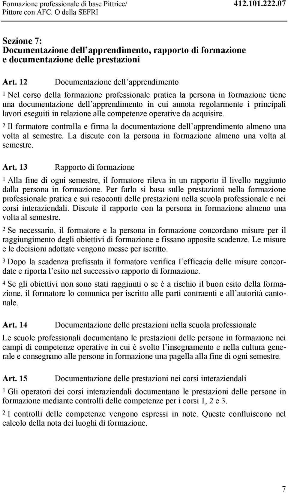 lavori eseguiti in relazione alle competenze operative da acquisire. 2 Il formatore controlla e firma la documentazione dell apprendimento almeno una volta al semestre.