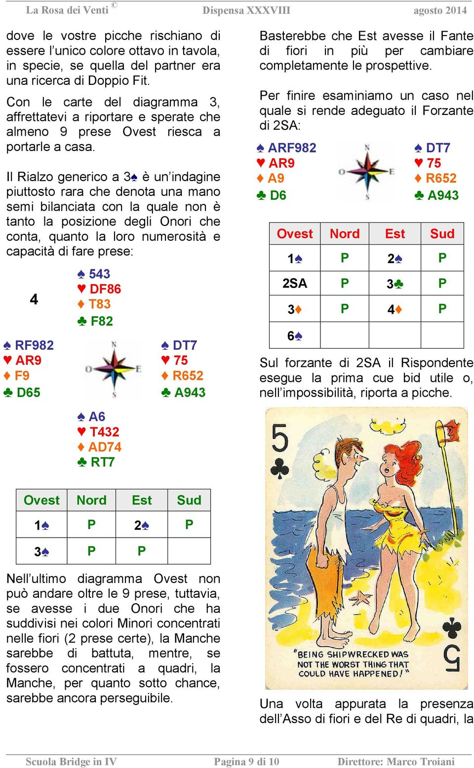 Il Rialzo generico a 3 è un indagine piuttosto rara che denota una mano semi bilanciata con la quale non è tanto la posizione degli Onori che conta, quanto la loro numerosità e capacità di fare