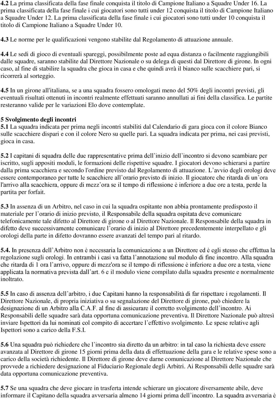 La prima classificata della fase finale i cui giocatori sono tutti under 10 conquista il titolo di Campione Italiano a Squadre Under 10. 4.