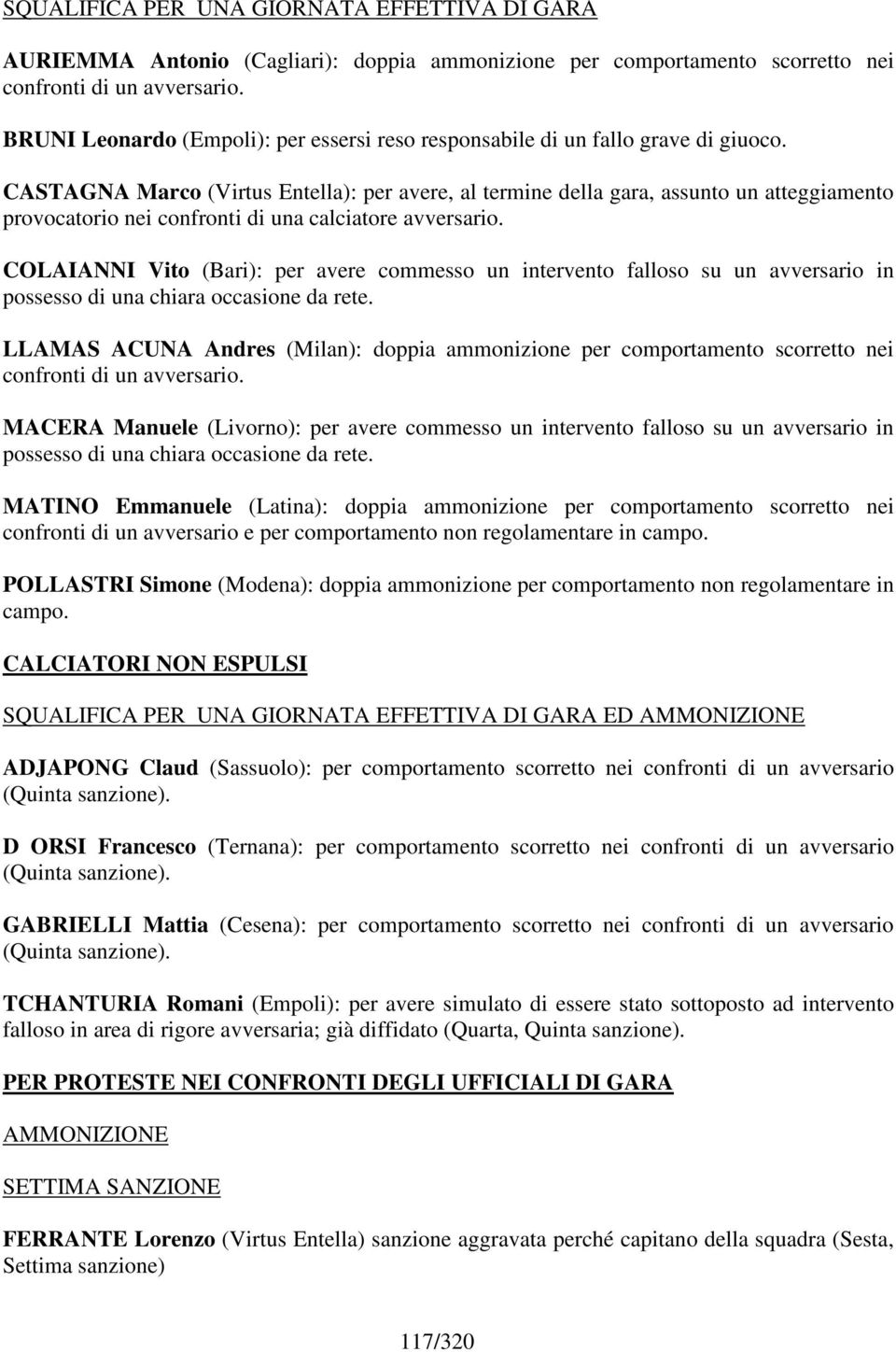 CASTAGNA Marco (Virtus Entella): per avere, al termine della gara, assunto un atteggiamento provocatorio nei confronti di una calciatore avversario.