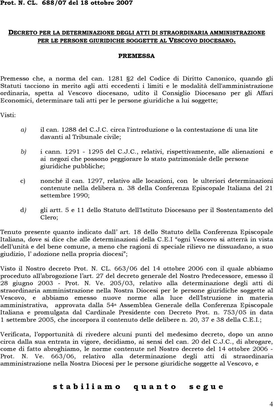 1281 2 del Codice di Diritto Canonico, quando gli Statuti tacciono in merito agli atti eccedenti i limiti e le modalità dell'amministrazione ordinaria, spetta al Vescovo diocesano, udito il Consiglio