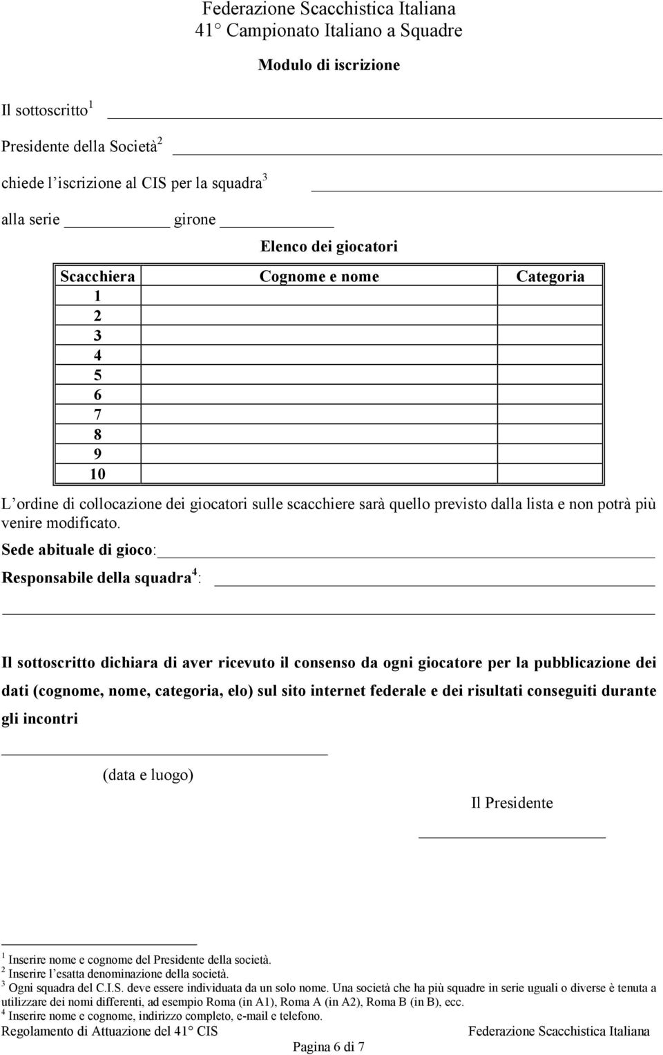 Sede abituale di gioco: Responsabile della squadra 4 : Il sottoscritto dichiara di aver ricevuto il consenso da ogni giocatore per la pubblicazione dei dati (cognome, nome, categoria, elo) sul sito