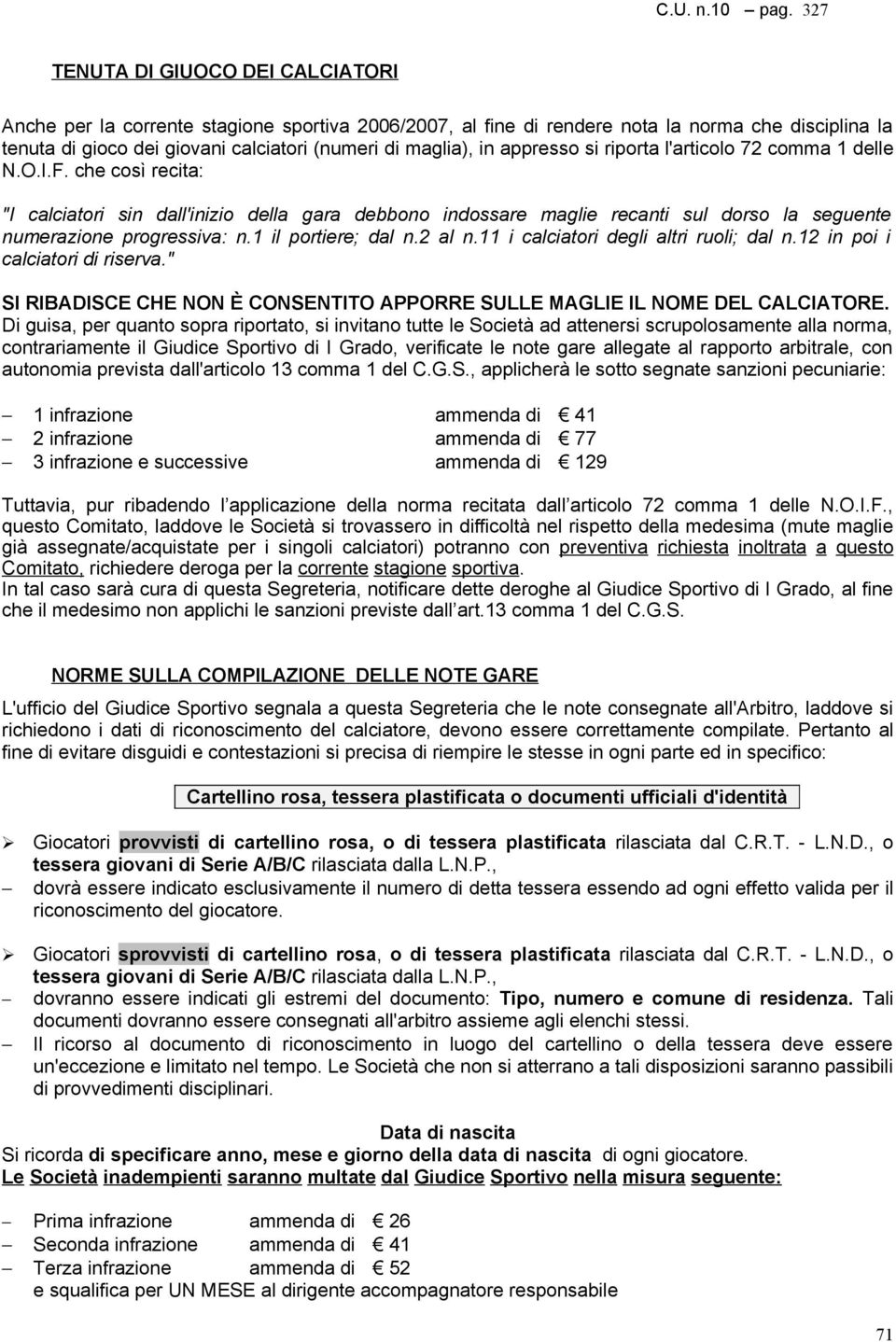 appresso si riporta l'articolo 72 comma 1 delle N.O.I.F. che così recita: "I calciatori sin dall'inizio della gara debbono indossare maglie recanti sul dorso la seguente numerazione progressiva: n.