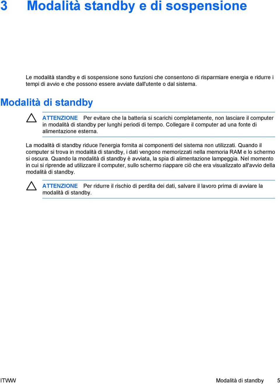 Collegare il computer ad una fonte di alimentazione esterna. La modalità di standby riduce l'energia fornita ai componenti del sistema non utilizzati.