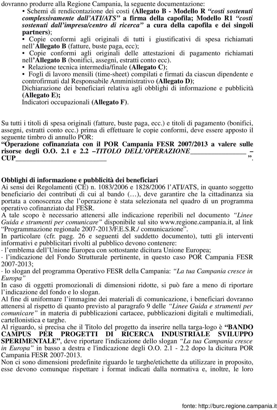 (fatture, buste paga, ecc); Copie conformi agli originali delle attestazioni di pagamento richiamati nell Allegato B (bonifici, assegni, estratti conto ecc).