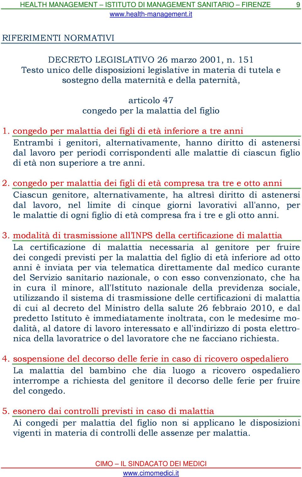 congedo per malattia dei figli di età inferiore a tre anni Entrambi i genitori, alternativamente, hanno diritto di astenersi dal lavoro per periodi corrispondenti alle malattie di ciascun figlio di