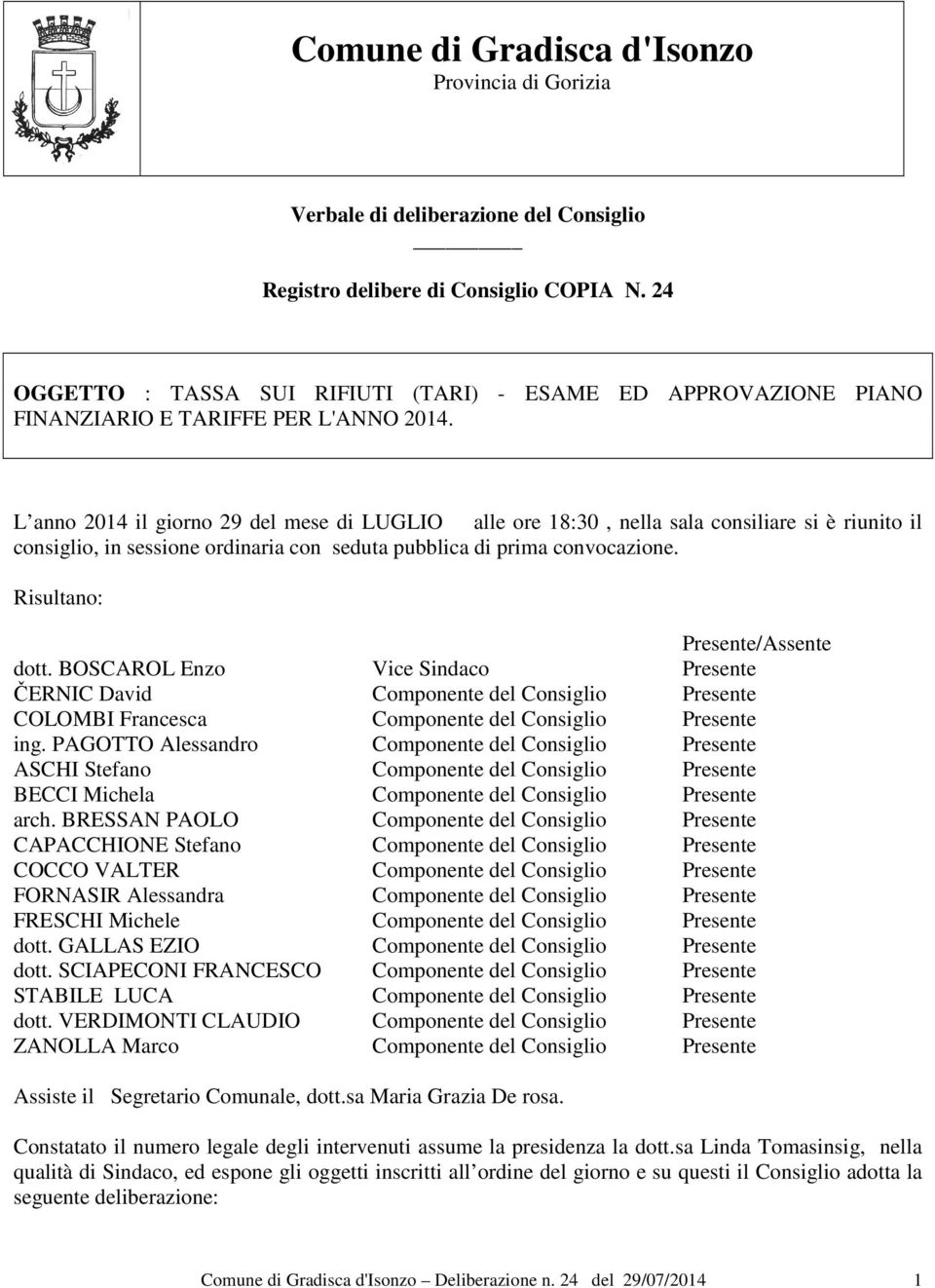 L anno 2014 il giorno 29 del mese di LUGLIO alle ore 18:30, nella sala consiliare si è riunito il consiglio, in sessione ordinaria con seduta pubblica di prima convocazione.