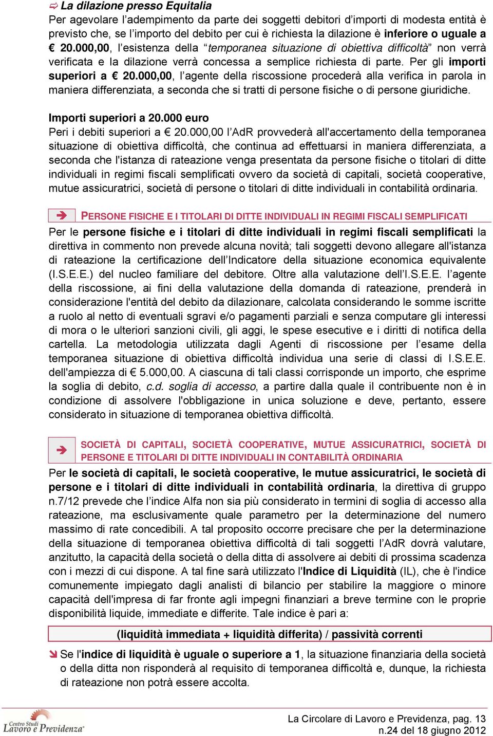 Per gli importi superiori a 20.000,00, l agente della riscossione procederà alla verifica in parola in maniera differenziata, a seconda che si tratti di persone fisiche o di persone giuridiche.