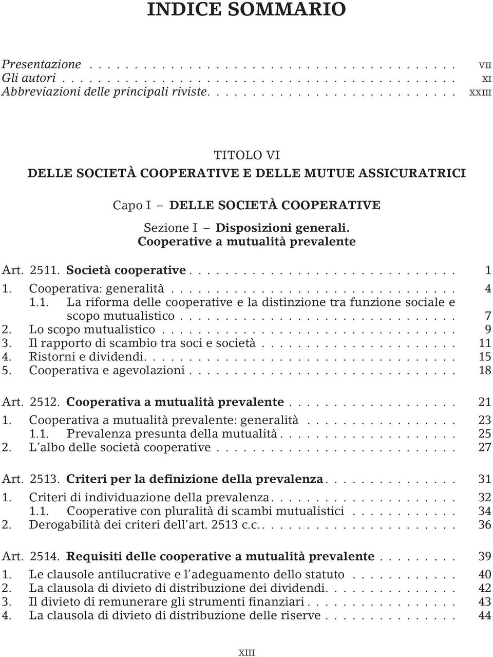 Società cooperative... 1 1. Cooperativa: generalità... 4 1.1. La riforma delle cooperative e la distinzione tra funzione sociale e scopo mutualistico... 7 2. Lo scopo mutualistico... 9 3.