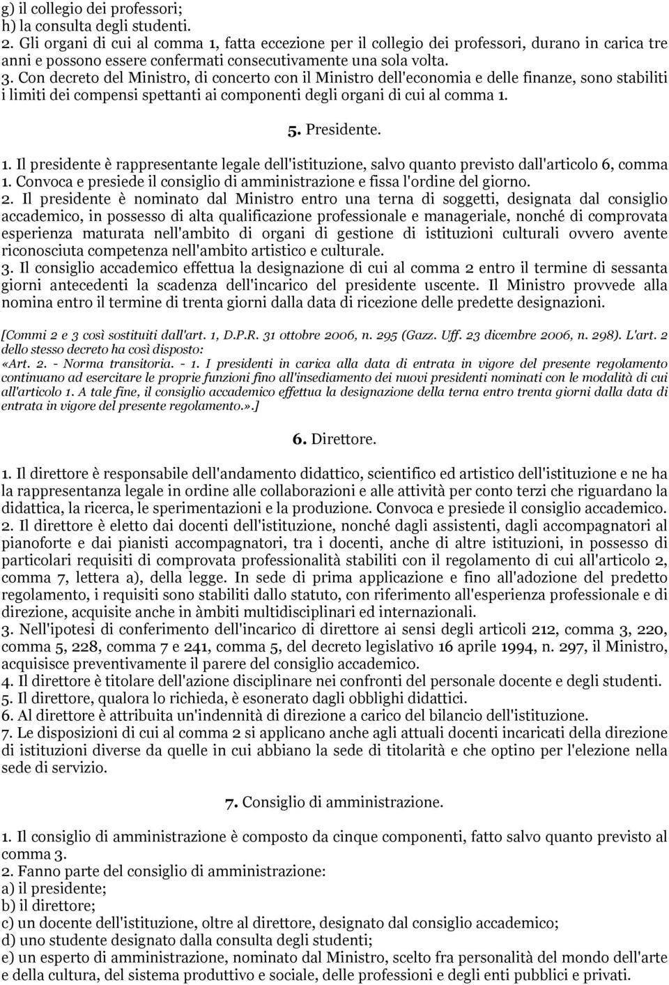 Con decreto del Ministro, di concerto con il Ministro dell'economia e delle finanze, sono stabiliti i limiti dei compensi spettanti ai componenti degli organi di cui al comma 1.