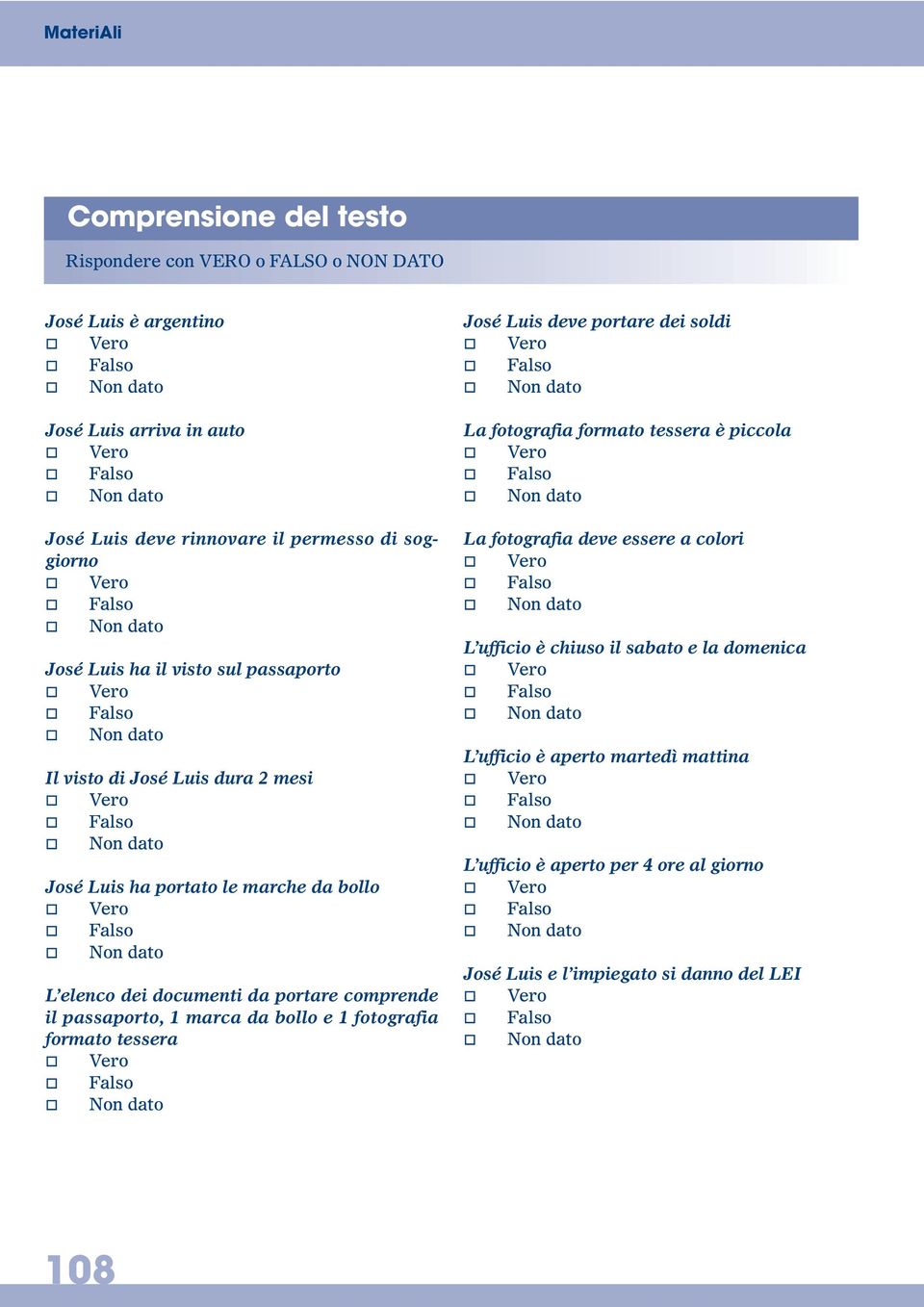 comprende il passaporto, 1 marca da bollo e 1 fotografia formato tessera José Luis deve portare dei soldi La fotografia formato tessera è piccola La fotografia