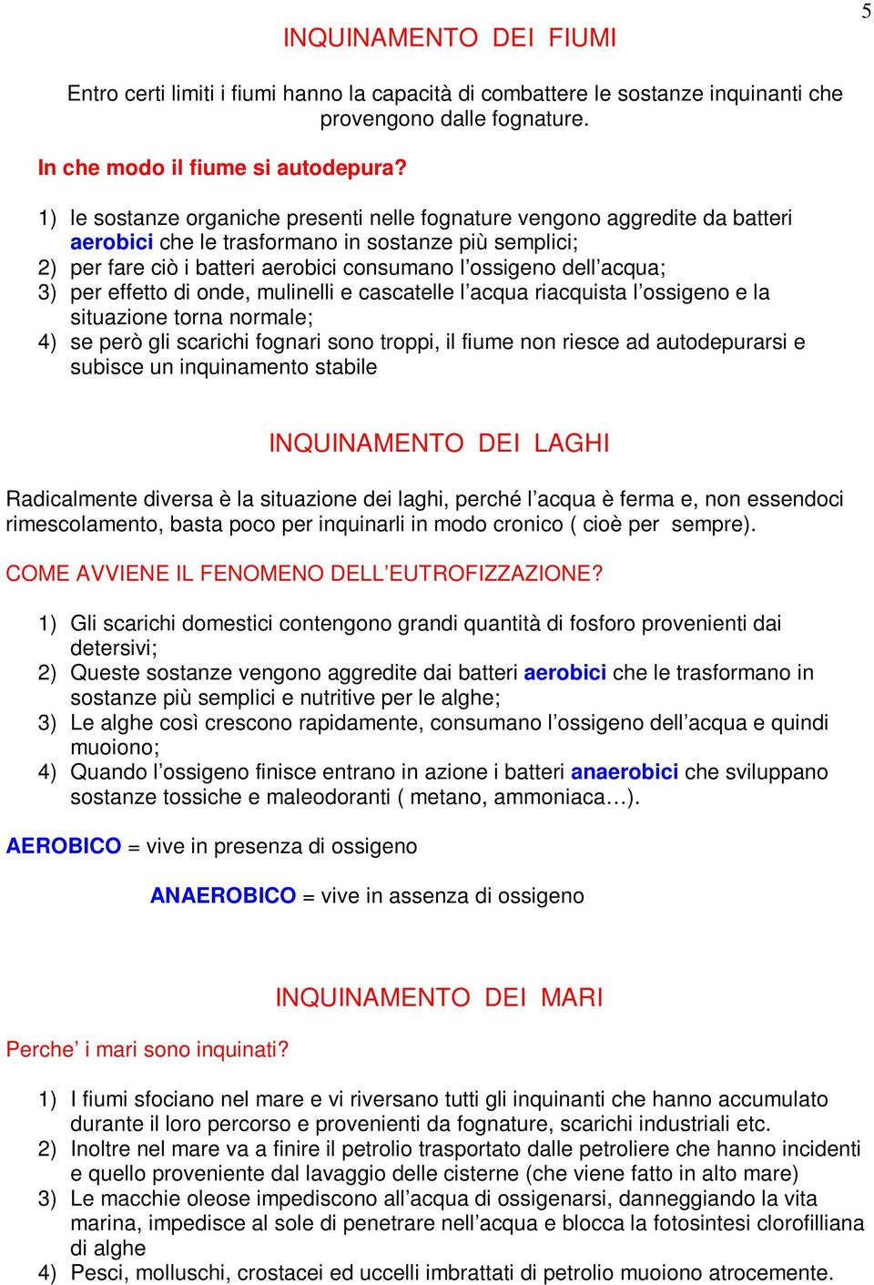 acqua; 3) per effetto di onde, mulinelli e cascatelle l acqua riacquista l ossigeno e la situazione torna normale; 4) se però gli scarichi fognari sono troppi, il fiume non riesce ad autodepurarsi e