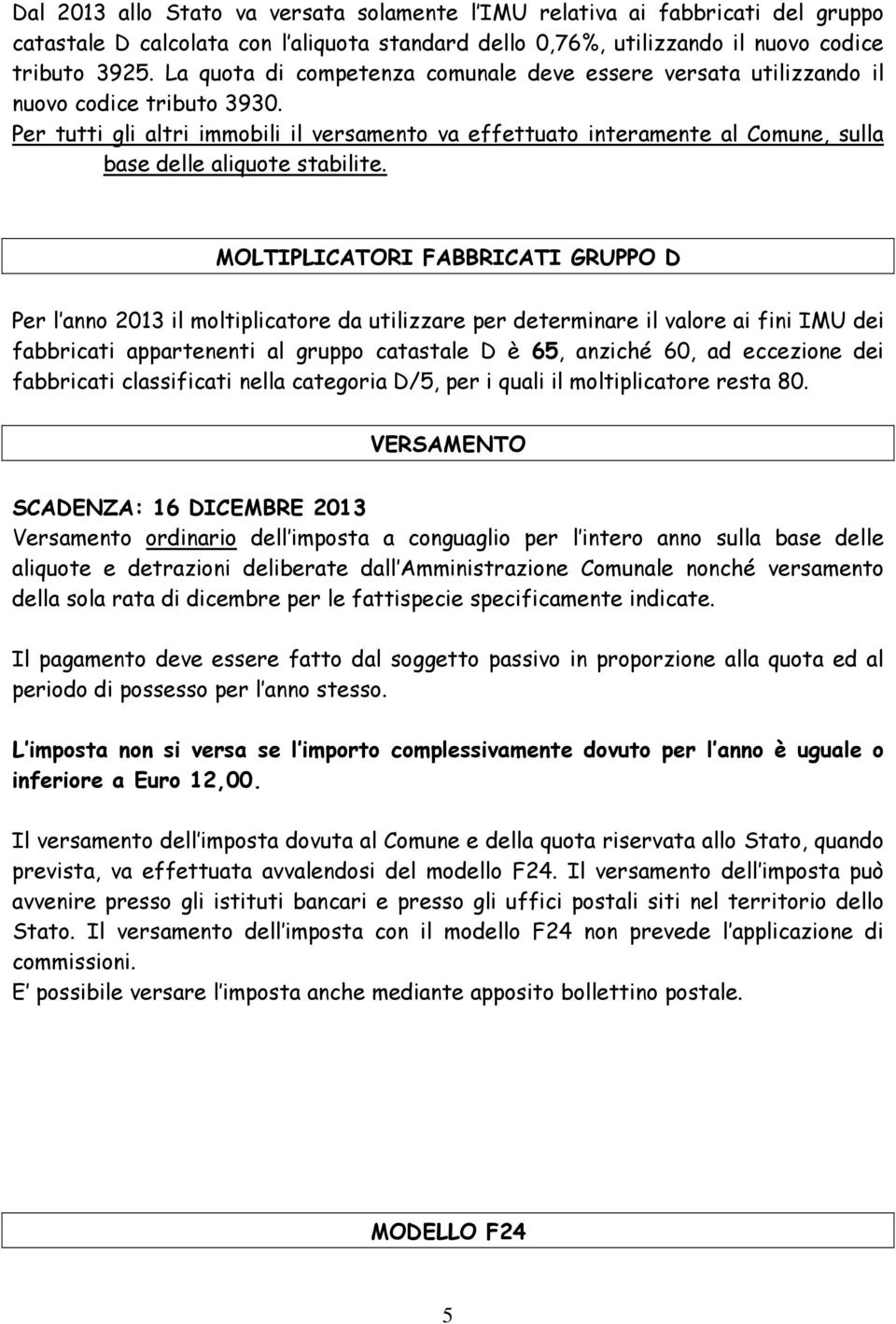 Per tutti gli altri immobili il versamento va effettuato interamente al Comune, sulla base delle aliquote stabilite.