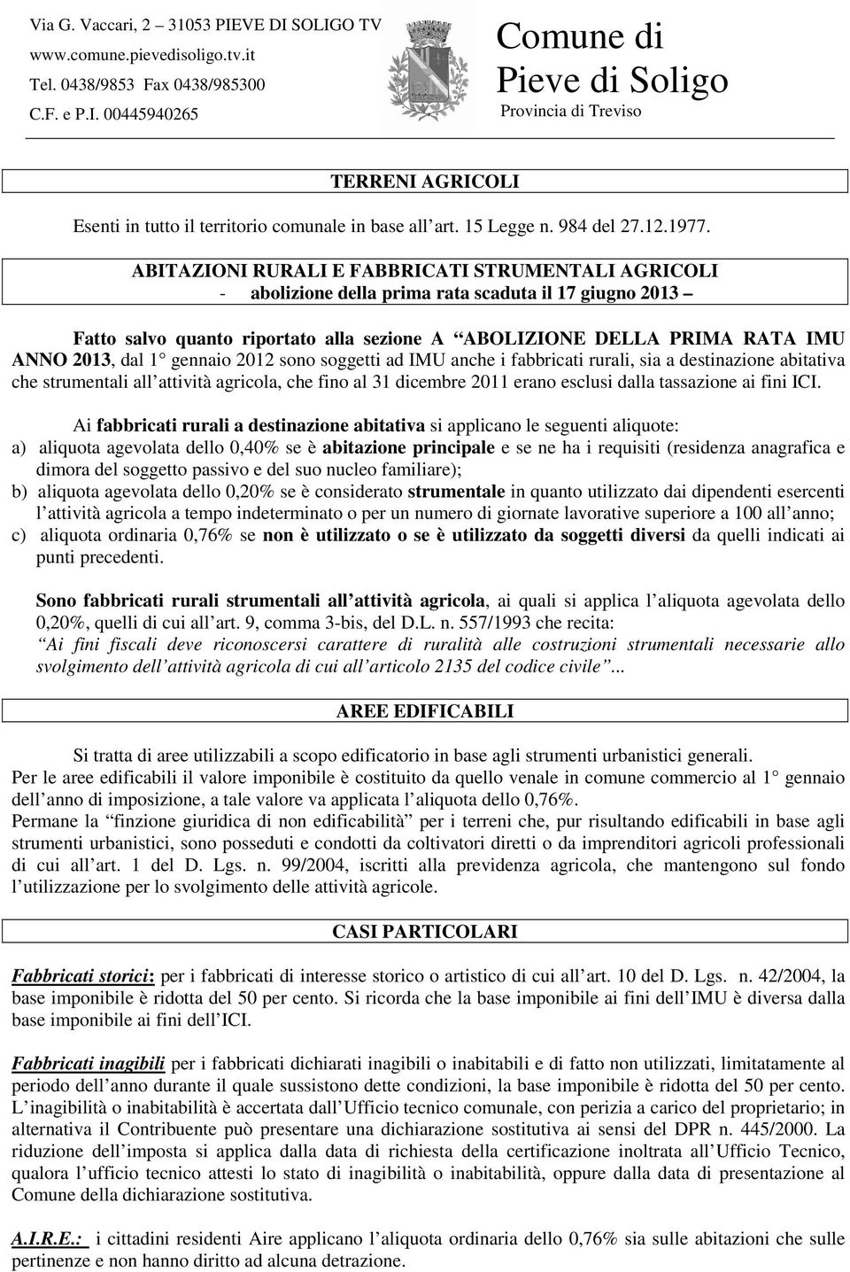 1 gennaio 2012 sono soggetti ad IMU anche i fabbricati rurali, sia a destinazione abitativa che strumentali all attività agricola, che fino al 31 dicembre 2011 erano esclusi dalla tassazione ai fini