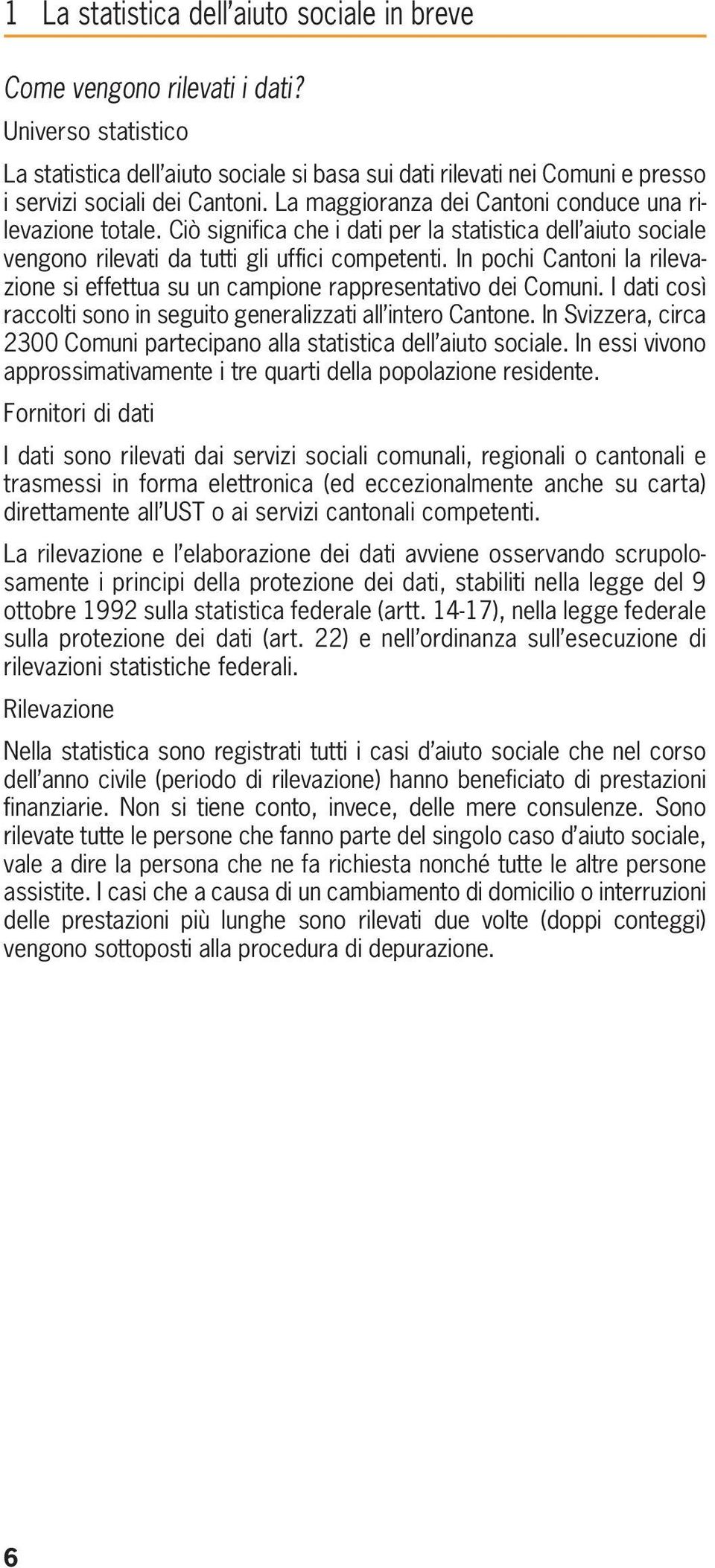 Ciò significa che i dati per la statistica dell aiuto sociale vengono rilevati da tutti gli uffici competenti. In pochi Cantoni la rilevazione si effettua su un campione rappresentativo dei Comuni.