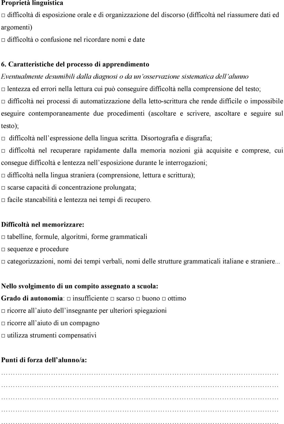 comprensione del testo; difficoltà nei processi di automatizzazione della letto-scrittura che rende difficile o impossibile eseguire contemporaneamente due procedimenti (ascoltare e scrivere,