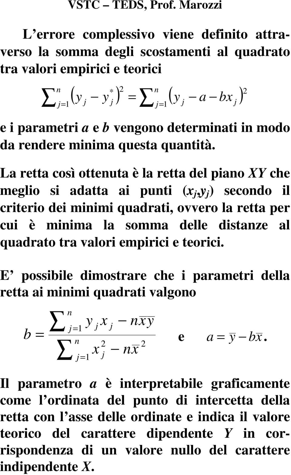 La retta così otteuta è la retta del piao XY che meglio si adatta ai puti (x,y ) secodo il criterio dei miimi quadrati, ovvero la retta per cui è miima la somma delle distaze al quadrato tra