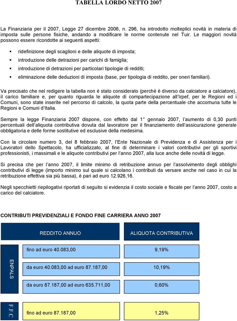 Le maggiori novità possono essere ricondotte ai seguenti aspetti: ridefinizione degli scaglioni e delle aliquote di imposta; introduzione delle detrazioni per carichi di famiglia; introduzione di