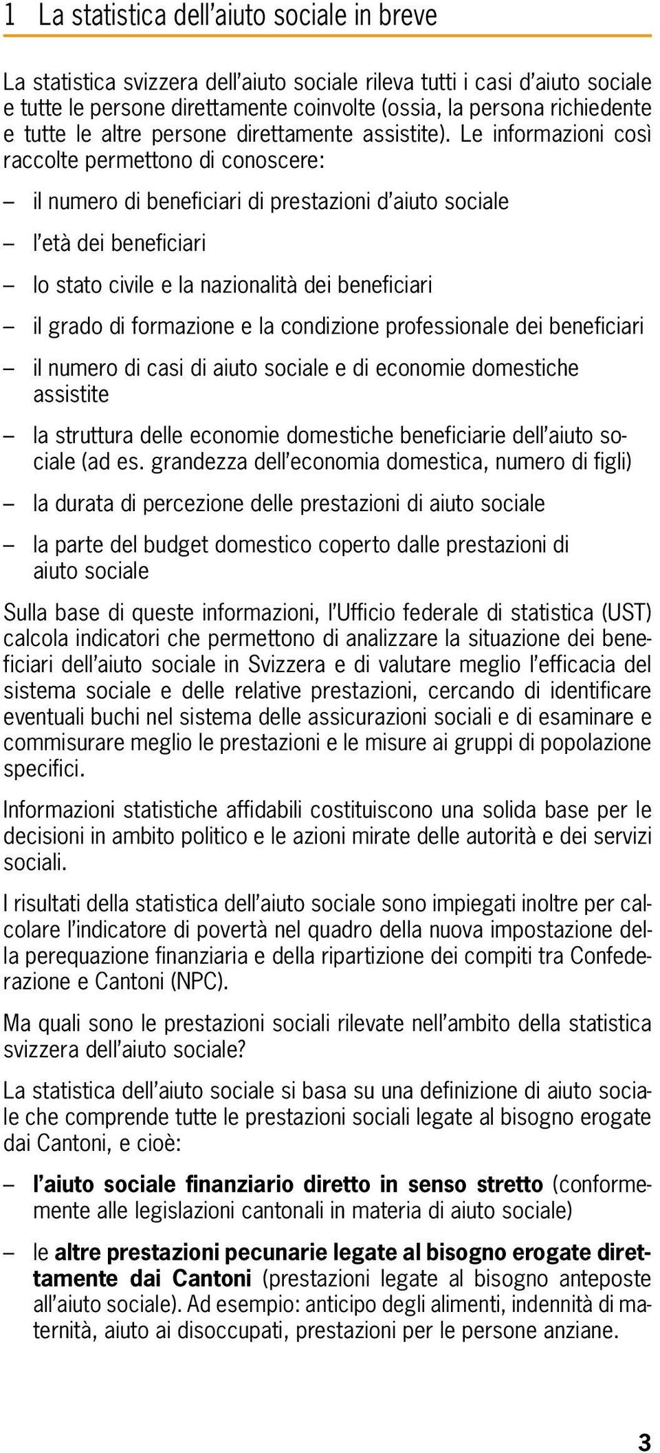 Le informazioni così raccolte permettono di conoscere: il numero di beneficiari di prestazioni d aiuto sociale l età dei beneficiari lo stato civile e la nazionalità dei beneficiari il grado di