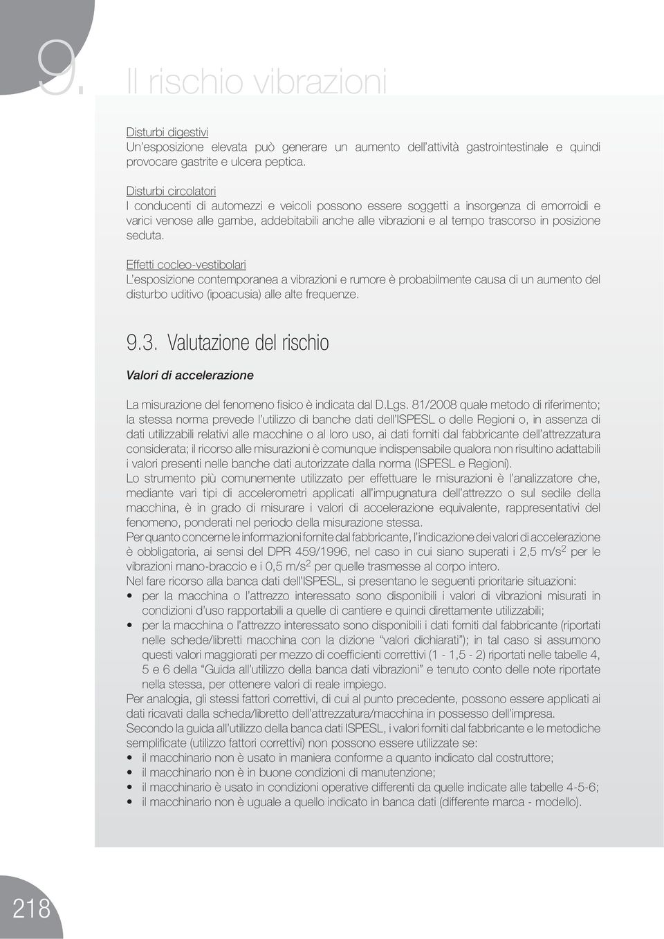 posizione seduta. Effetti cocleo-vestibolari L esposizione contemporanea a vibrazioni e rumore è probabilmente causa di un aumento del disturbo uditivo (ipoacusia) alle alte frequenze. 9.3.