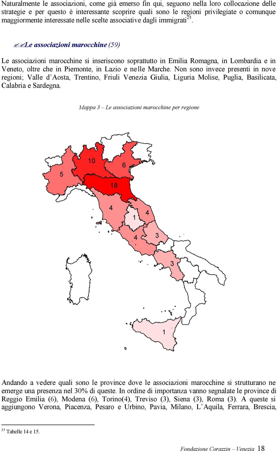 Le associazioni marocchine (59) Le associazioni marocchine si inseriscono soprattutto in Emilia Romagna, in Lombardia e in Veneto, oltre che in Piemonte, in Lazio e ne lle Marche.