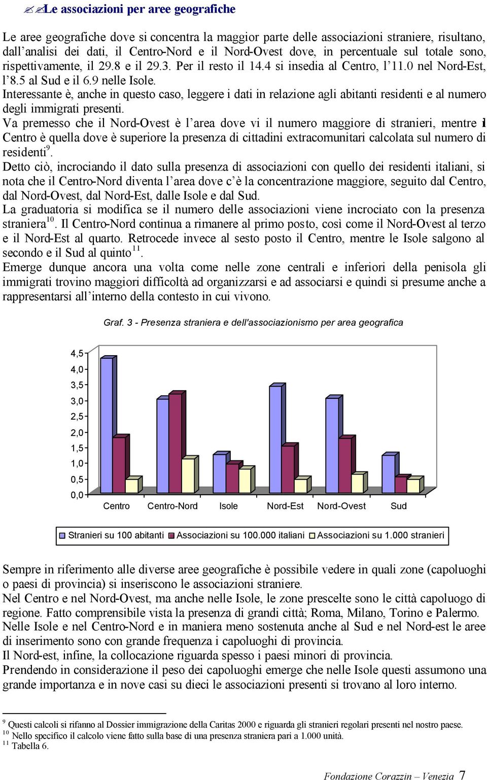 Interessante è, anche in questo caso, leggere i dati in relazione agli abitanti residenti e al numero degli immigrati presenti.